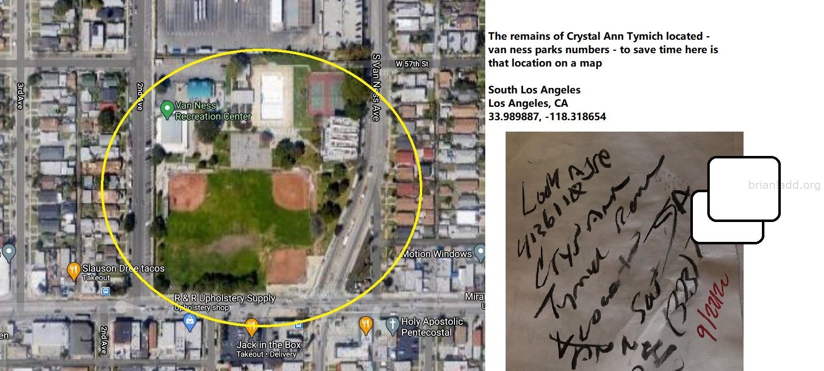 13686 22 September 2020 4 - The Remains Of Crystal Ann Tymich Located - Van Ness Parks Numbers - To Save Time Here Is Th...
The Remains Of Crystal Ann Tymich Located - Van Ness Parks Numbers - To Save Time Here Is That Location On A Map  South Los Angeles  Los Angeles, Ca  33.989887, -118.318654  Case At   https://briansprediction.com/Crystal-Ann-Tymich
