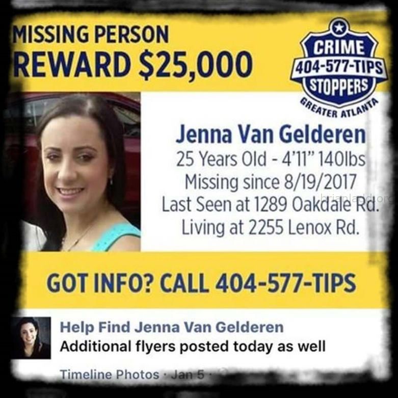Jenna Van Gelderen 38646637 889673514560008 1157469162008739840 N Sychic Brian Ladd - In August Of 2017, 25-Year-Old Jen...
In August Of 2017, 25-Year-Old Jenna Van Gelderen Was Housesitting/Petsitting For Her Parents In The Druid Hills Neighborhood Of Atlanta, Georgia While They Were Vacationing In Canada. Itâ€™S Believed That Jenna Vanished During The Early Morning Hours Of August 19th Shortly After Talking And Texting With A Friend. Jenna Had Plans To Meet A Friend At Her Parentsâ€™ Home Later In The Day On The 19th. But When The Friend Arrived, Jenna And Her Vehicle, A Dark Blue, 2010 Mazda 6 Sedan, Were Missing. When Jennaâ€™S Brother Will Arrived At The Home On The 19th To Check On His Sister, He Discovered The Door To The House Was Locked And The Tv And Lights Had Been Left On. Jenna Was Nowhere To Be Found. After 24 Hours Had Passed, And No One Had Heard From Jenna, Her Brother Reported Her Missing. On September 5th, The Police Located Jennaâ€™S Vehicle Parked Along Defoor Place Off Chattahoochee Avenue In Northwest Atlanta. A Witness Had Contacted The Police When She Recognized The Car On Her Way To The Gym After Seeing Information About The Case On Facebook. Jennaâ€™S Car Was Almost Out Of Gas, And Her Suitcase Was Found Inside. The Police Have Not Made Public The Condition Of The Car Or If Any Other Evidence Was Located Inside Or Around The Vehicle. Jennaâ€™S Father Has Mentioned To The Media That Police Reviewed Video Footage From A Camera Placed On A Recording Studio Near Where Jennaâ€™S Car Was Located. The Content Of The Footage Has Yet To Be Shared. Jenna Van Gelderen Photo Of Missing Person Jenna Van Gelderen Image Source: Help Find Jenna Van Gelderen Facebook Page  Jenna Is 4-Foot-11 (150 Cm), Weighs 140 Lbs (64 Kg), And Has Dark Brown Hair And Brown Eyes. She Also Has High-Functioning Autism.
