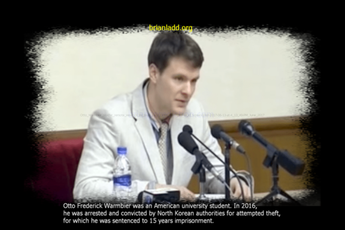 Otto Warmbier psychic remote viewings by Brian Ladd DPRK North Korea id Screen-Shot-2017-06-13-at-4 13 49-PM June 2017 Otto Frederick Warmbier psychic ladd~0
Otto Warmbier psychic remote viewings by Brian Ladd DPRK North Korea id Screen-Shot-2017-06-13-at-4 13 49-PM June 2017 Otto Frederick Warmbier psychic ladd~0
